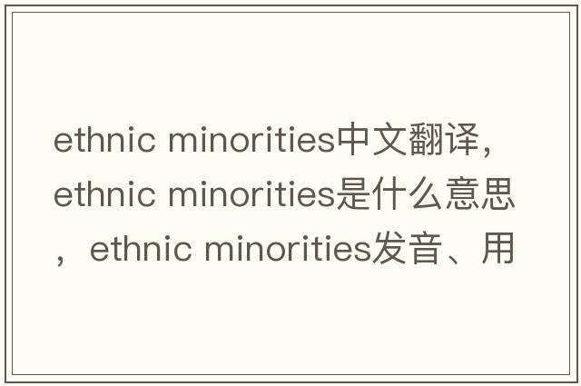 ethnic minorities中文翻譯，ethnic minorities是什么意思，ethnic minorities發(fā)音、用法及例句