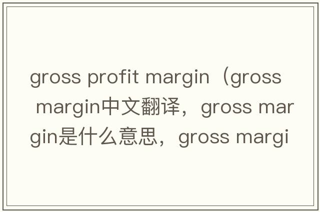 gross profit margin（gross margin中文翻譯，gross margin是什么意思，gross margin發(fā)音、用法及例句）