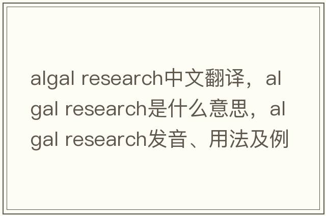 algal research中文翻譯，algal research是什么意思，algal research發(fā)音、用法及例句