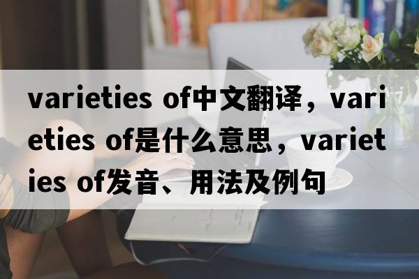 varieties of中文翻譯，varieties of是什么意思，varieties of發(fā)音、用法及例句