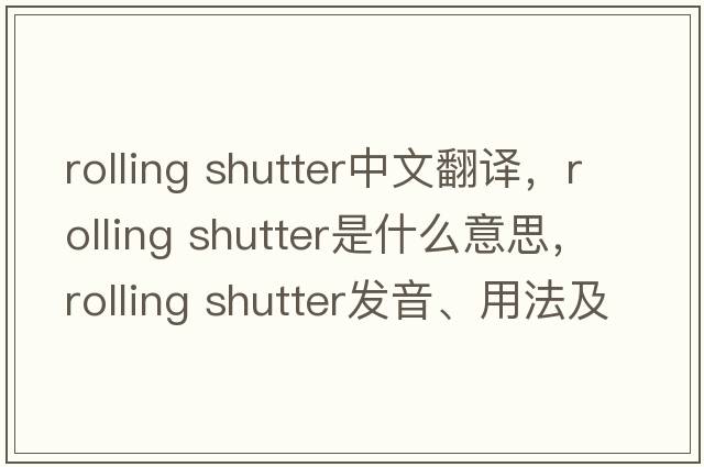 rolling shutter中文翻譯，rolling shutter是什么意思，rolling shutter發(fā)音、用法及例句