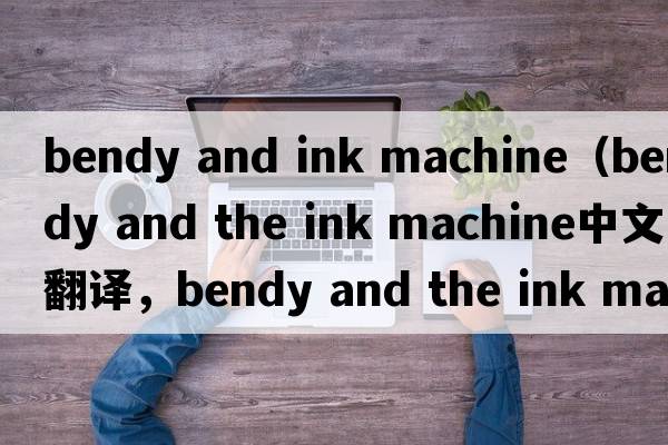bendy and ink machine（bendy and the ink machine中文翻譯，bendy and the ink machine是什么意思，bendy and the ink