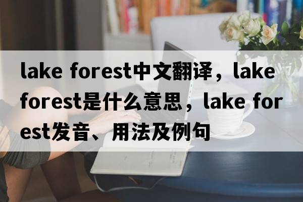 lake forest中文翻譯，lake forest是什么意思，lake forest發(fā)音、用法及例句