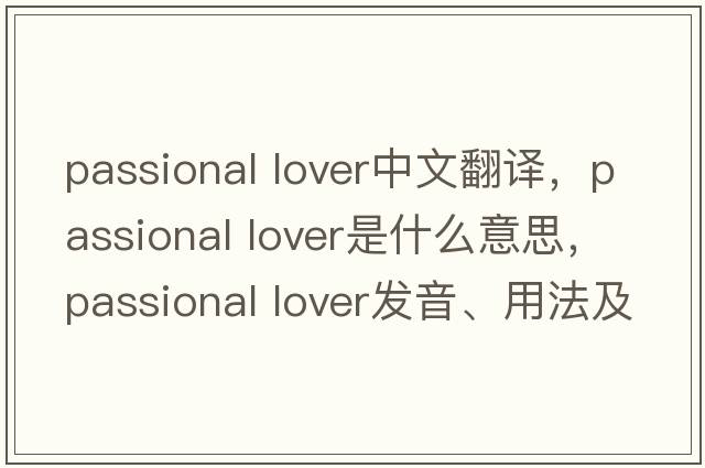 passional lover中文翻譯，passional lover是什么意思，passional lover發(fā)音、用法及例句