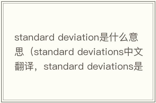 standard deviation是什么意思（standard deviations中文翻譯，standard deviations是什么意思，standard deviations發(fā)音、用法及例句
