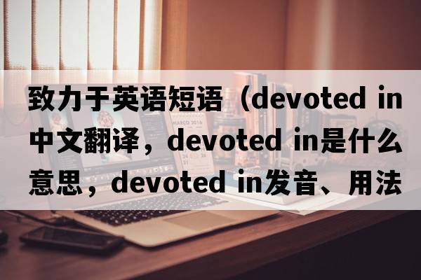 致力于英語(yǔ)短語(yǔ)（devoted in中文翻譯，devoted in是什么意思，devoted in發(fā)音、用法及例句）