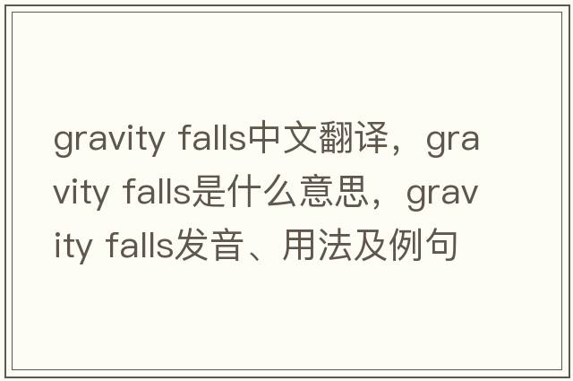 gravity falls中文翻譯，gravity falls是什么意思，gravity falls發(fā)音、用法及例句