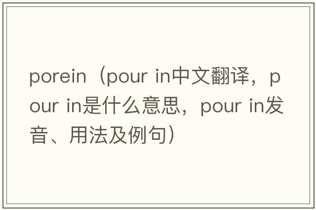 porein（pour in中文翻譯，pour in是什么意思，pour in發(fā)音、用法及例句）