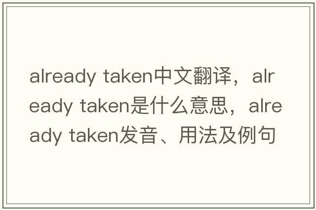 already taken中文翻譯，already taken是什么意思，already taken發(fā)音、用法及例句