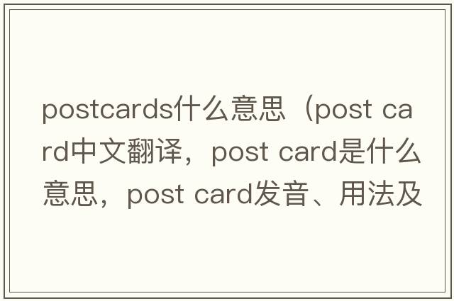 postcards什么意思（post card中文翻譯，post card是什么意思，post card發(fā)音、用法及例句）