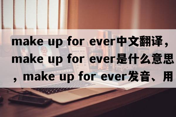 make up for ever中文翻譯，make up for ever是什么意思，make up for ever發(fā)音、用法及例句