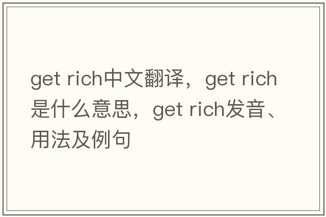 get rich中文翻譯，get rich是什么意思，get rich發(fā)音、用法及例句
