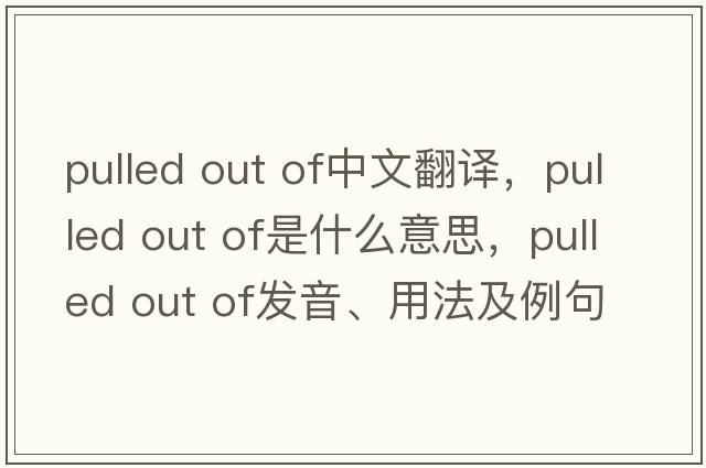 pulled out of中文翻譯，pulled out of是什么意思，pulled out of發(fā)音、用法及例句
