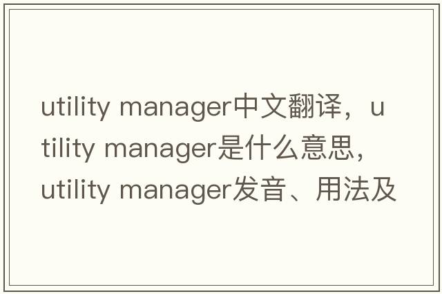 utility manager中文翻譯，utility manager是什么意思，utility manager發(fā)音、用法及例句