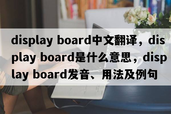 display board中文翻譯，display board是什么意思，display board發(fā)音、用法及例句