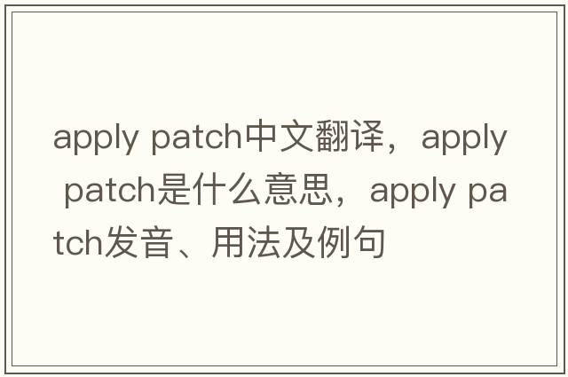 apply patch中文翻譯，apply patch是什么意思，apply patch發(fā)音、用法及例句
