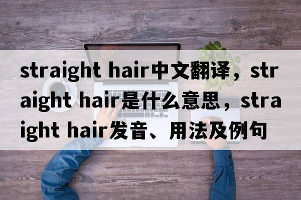 straight hair中文翻譯，straight hair是什么意思，straight hair發(fā)音、用法及例句