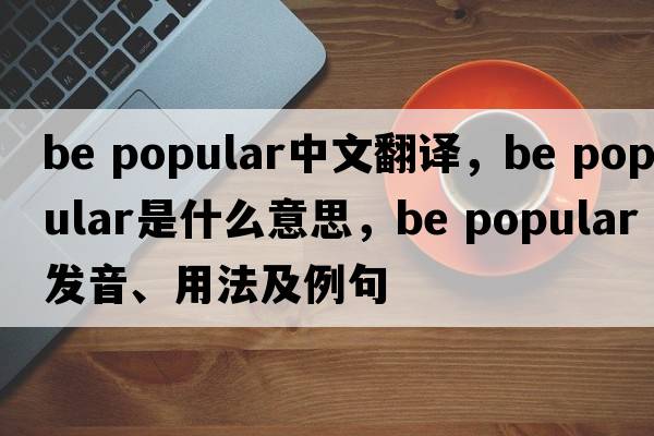 be popular中文翻譯，be popular是什么意思，be popular發(fā)音、用法及例句