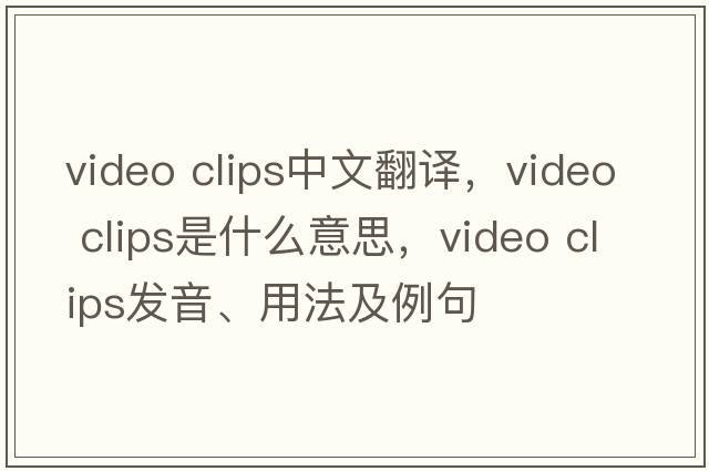 video clips中文翻譯，video clips是什么意思，video clips發(fā)音、用法及例句