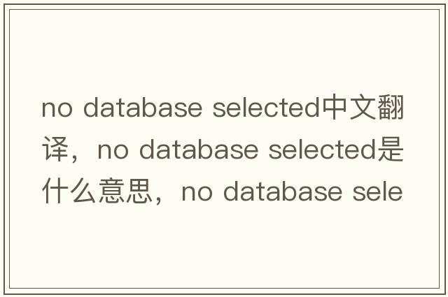 no database selected中文翻譯，no database selected是什么意思，no database selected發(fā)音、用法及例句