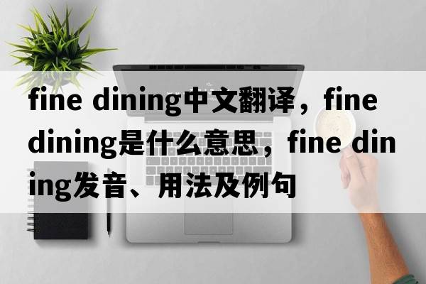 fine dining中文翻譯，fine dining是什么意思，fine dining發(fā)音、用法及例句