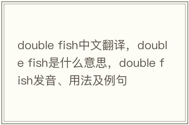 double fish中文翻譯，double fish是什么意思，double fish發(fā)音、用法及例句
