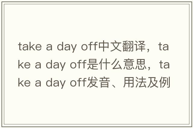 take a day off中文翻譯，take a day off是什么意思，take a day off發(fā)音、用法及例句