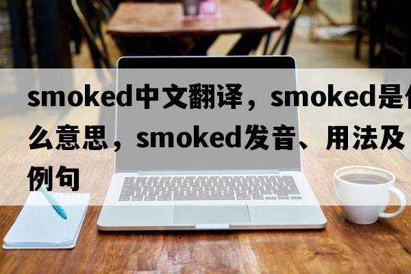 smoked中文翻譯，smoked是什么意思，smoked發(fā)音、用法及例句