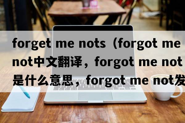 forget me nots（forgot me not中文翻譯，forgot me not是什么意思，forgot me not發(fā)音、用法及例句）
