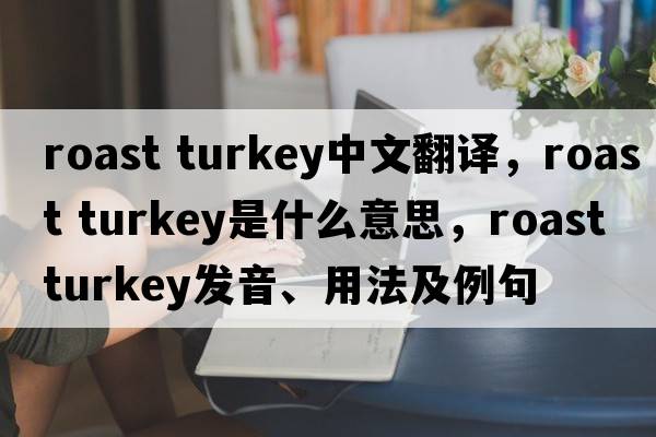 roast turkey中文翻譯，roast turkey是什么意思，roast turkey發(fā)音、用法及例句
