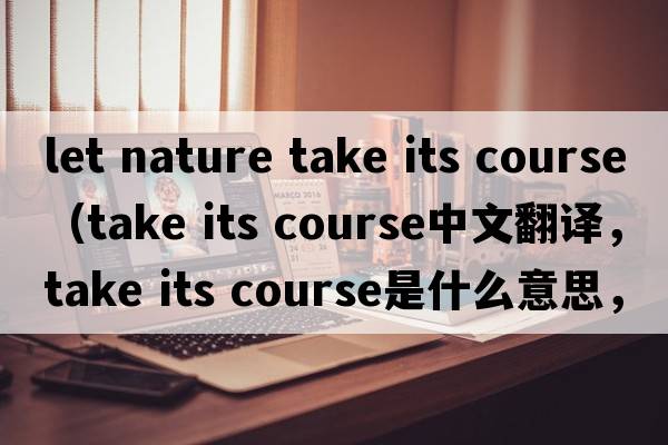 let nature take its course（take its course中文翻譯，take its course是什么意思，take its course發(fā)音、用法及例句）
