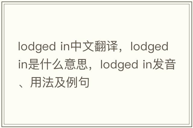 lodged in中文翻譯，lodged in是什么意思，lodged in發(fā)音、用法及例句