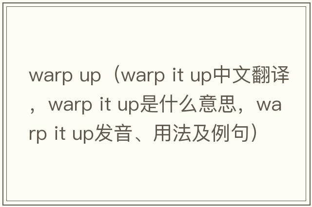 warp up（warp it up中文翻譯，warp it up是什么意思，warp it up發(fā)音、用法及例句）
