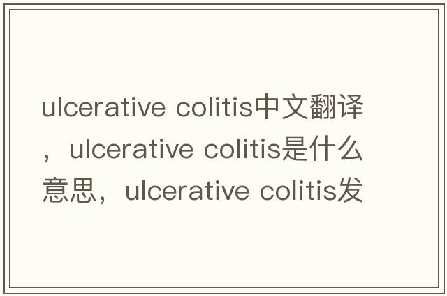 ulcerative colitis中文翻譯，ulcerative colitis是什么意思，ulcerative colitis發(fā)音、用法及例句