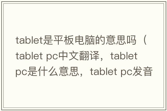 tablet是平板電腦的意思嗎（tablet PC中文翻譯，tablet PC是什么意思，tablet PC發(fā)音、用法及例句）