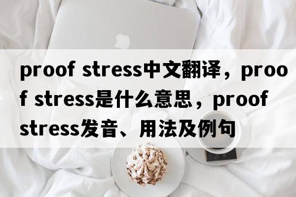 proof stress中文翻譯，proof stress是什么意思，proof stress發(fā)音、用法及例句