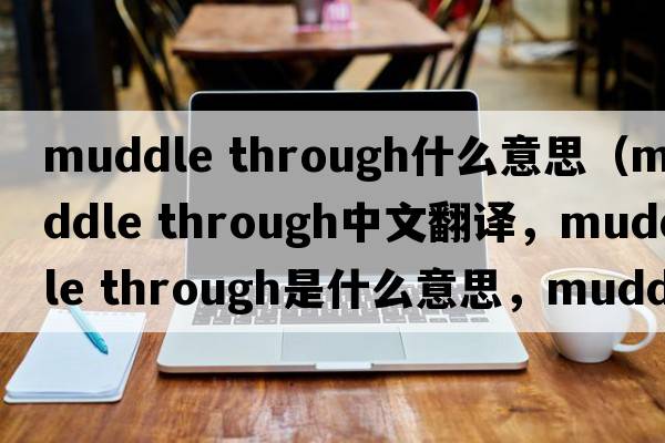 muddle through什么意思（muddle through中文翻譯，muddle through是什么意思，muddle through發(fā)音、用法及例句）