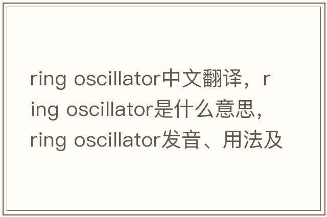 ring oscillator中文翻譯，ring oscillator是什么意思，ring oscillator發(fā)音、用法及例句