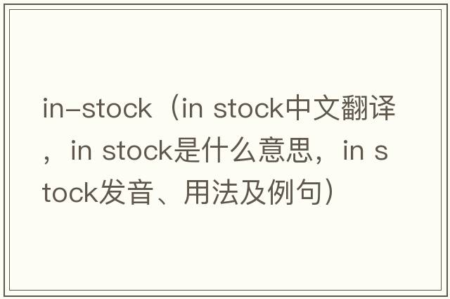 in-stock（in stock中文翻譯，in stock是什么意思，in stock發(fā)音、用法及例句）