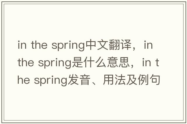 in the spring中文翻譯，in the spring是什么意思，in the spring發(fā)音、用法及例句
