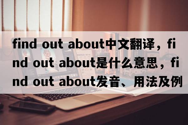 find out about中文翻譯，find out about是什么意思，find out about發(fā)音、用法及例句