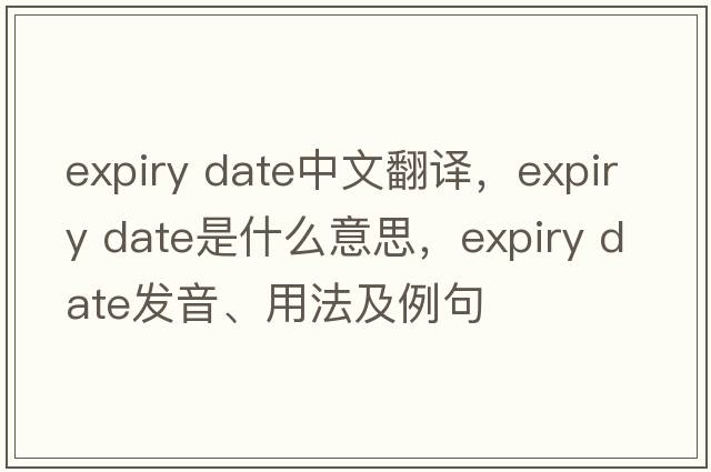 expiry date中文翻譯，expiry date是什么意思，expiry date發(fā)音、用法及例句