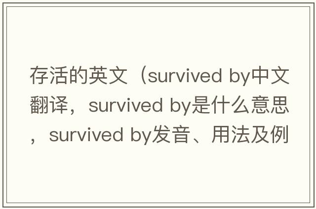 存活的英文（survived by中文翻譯，survived by是什么意思，survived by發(fā)音、用法及例句）