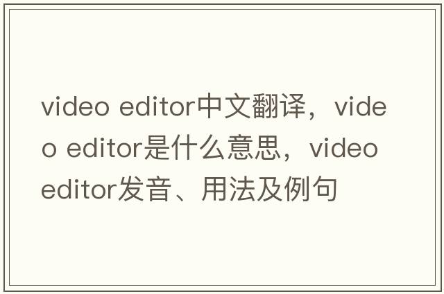 video editor中文翻譯，video editor是什么意思，video editor發(fā)音、用法及例句