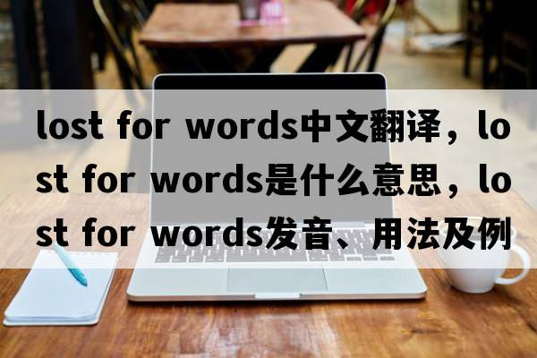 lost for words中文翻譯，lost for words是什么意思，lost for words發(fā)音、用法及例句