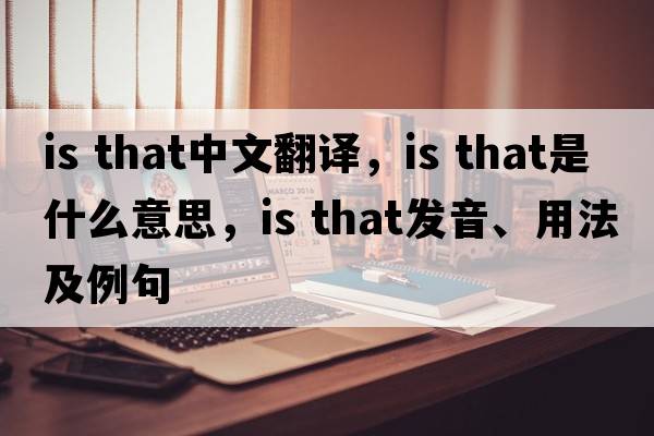 is that中文翻譯，is that是什么意思，is that發(fā)音、用法及例句