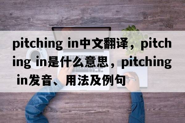 pitching in中文翻譯，pitching in是什么意思，pitching in發(fā)音、用法及例句