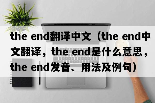 the end翻譯中文（the end中文翻譯，the end是什么意思，the end發(fā)音、用法及例句）