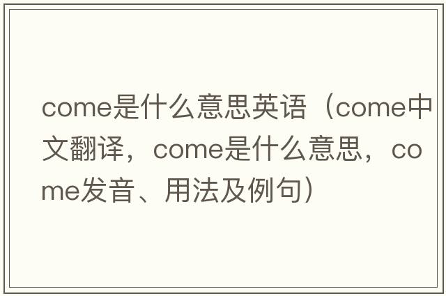 come是什么意思英語（come中文翻譯，come是什么意思，come發(fā)音、用法及例句）