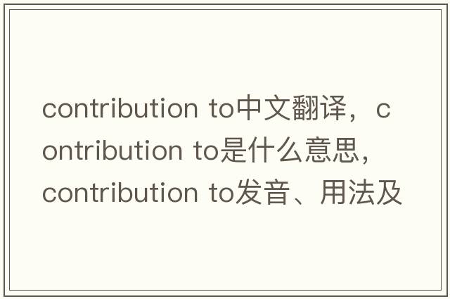 contribution to中文翻譯，contribution to是什么意思，contribution to發(fā)音、用法及例句